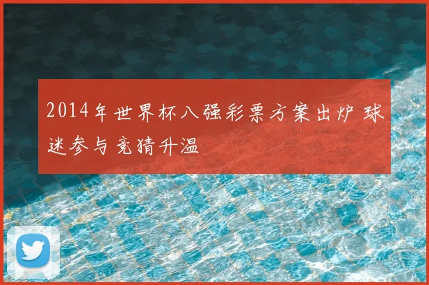2014年世界杯八强彩票方案出炉 球迷参与竞猜升温
