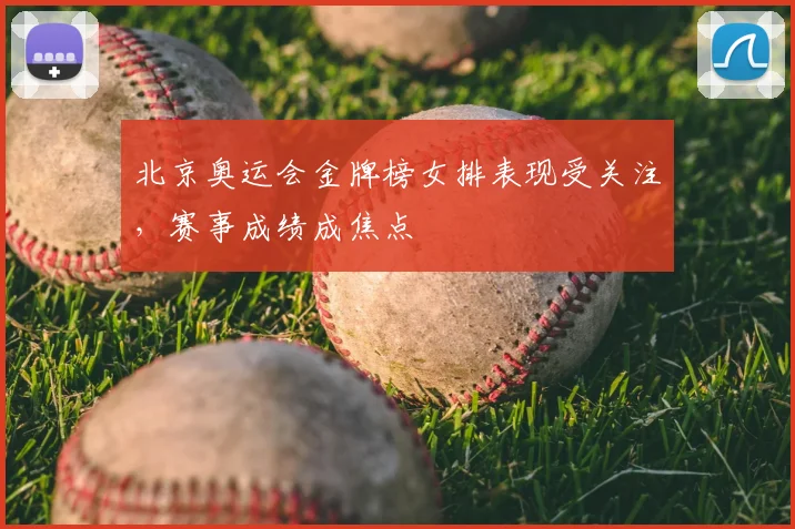 北京奥运会金牌榜女排表现受关注，赛事成绩成焦点