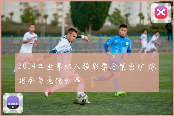 2014年世界杯八强彩票方案出炉 球迷参与竞猜升温