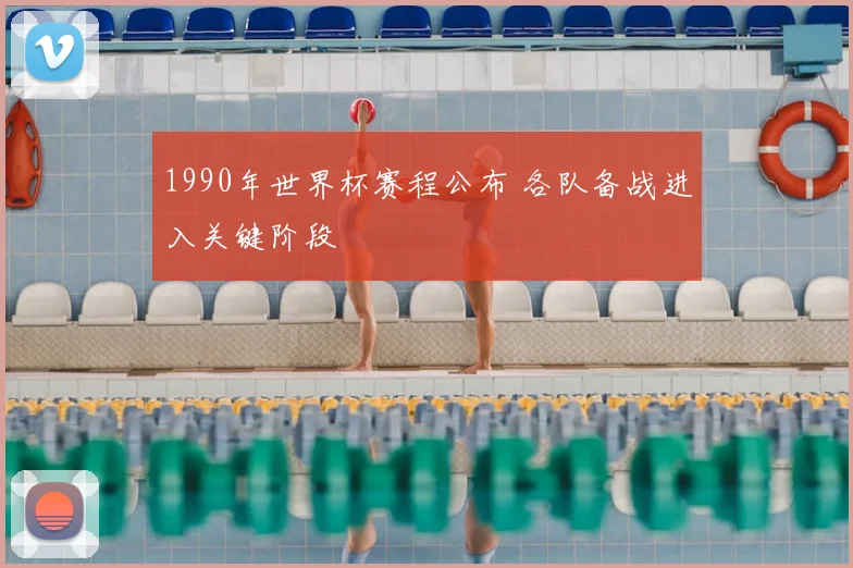 1990年世界杯赛程公布 各队备战进入关键阶段