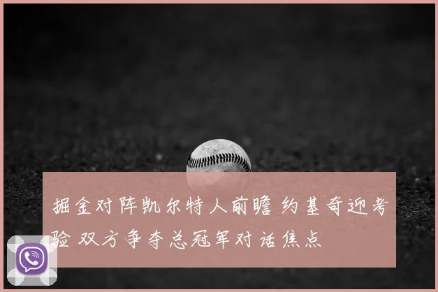 掘金对阵凯尔特人前瞻 约基奇迎考验 双方争夺总冠军对话焦点