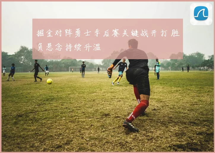 掘金对阵勇士季后赛关键战开打 胜负悬念持续升温